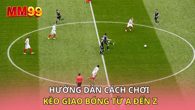 Hướng dẫn cách chơi kèo giao bóng từ A đến Z