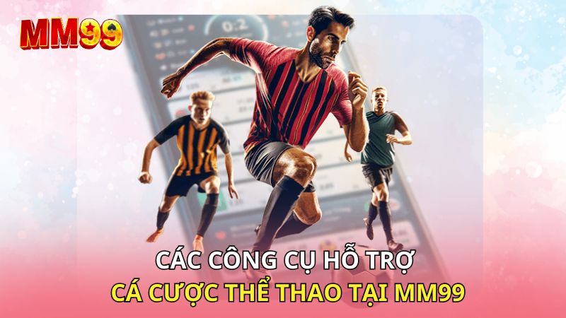 Các công cụ hỗ trợ cá cược thể thao tại MM99