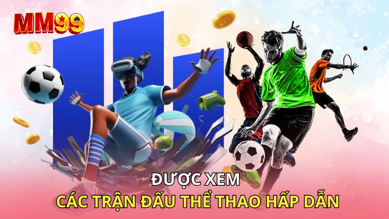 Được xem các trận đấu hấp dẫn