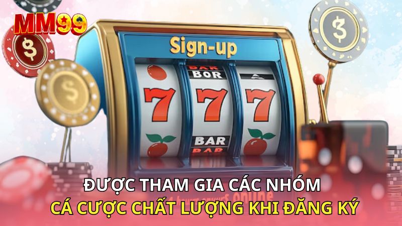 Được tham gia các nhóm cá cược chất lượng khi đăng ký